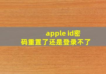 apple id密码重置了还是登录不了